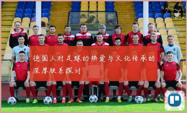 德国人对足球的热爱与文化传承的深厚联系探讨