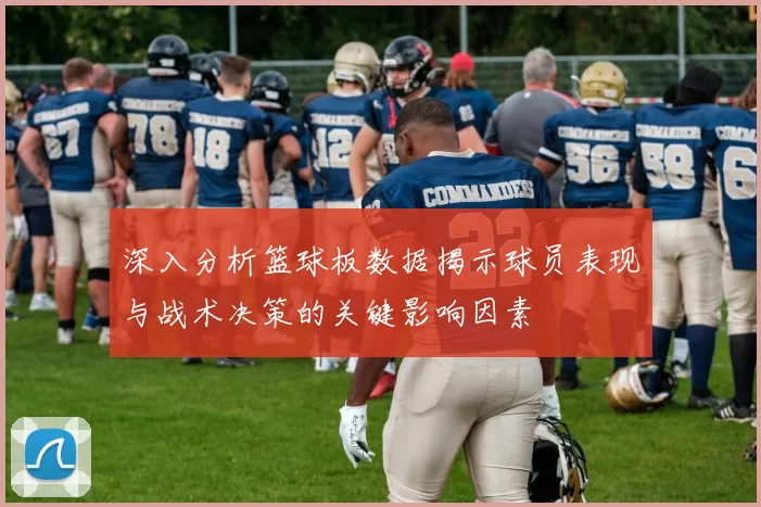 深入分析篮球板数据揭示球员表现与战术决策的关键影响因素