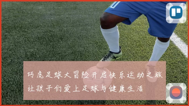 巧虎足球大冒险开启快乐运动之旅让孩子们爱上足球与健康生活
