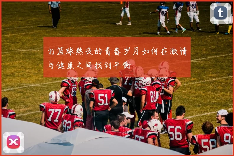 打篮球熬夜的青春岁月如何在激情与健康之间找到平衡