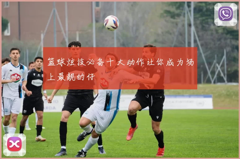 篮球炫技必备十大动作让你成为场上最靓的仔