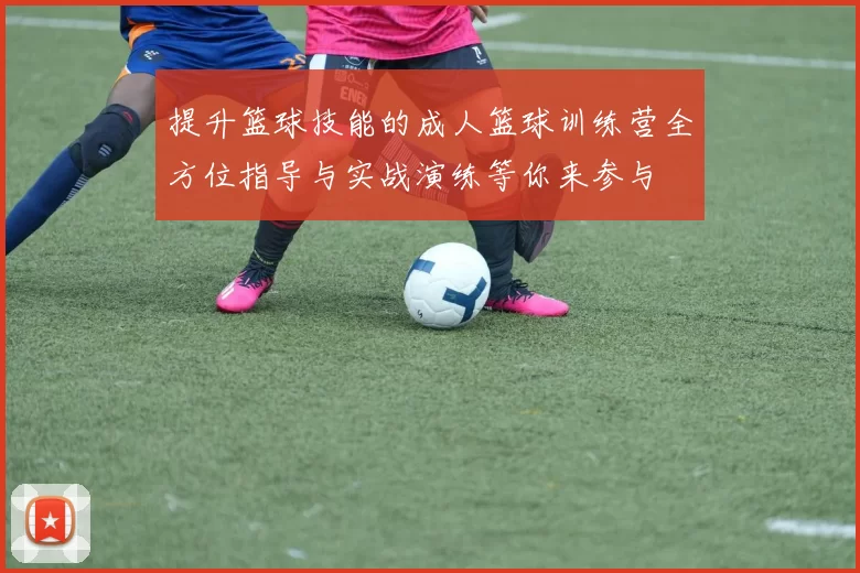 提升篮球技能的成人篮球训练营全方位指导与实战演练等你来参与